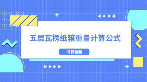 五層（céng）瓦楞紙箱重量計算公式